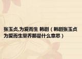 張玉貞,為愛而生 韓?。n劇張玉貞為愛而生里喬那是什么意思）