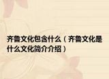 齊魯文化包含什么（齊魯文化是什么文化簡介介紹）