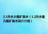 2.1升水大概礦泉水（1.2升水是幾瓶礦泉水簡介介紹）