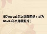 華為nova3怎么隱藏圖標（華為nova3怎么隱藏照片）