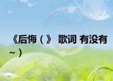 《后悔（》 歌詞 有沒有~）