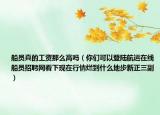 船員真的工資那么高嗎（你們可以登陸航運在線船員招聘網(wǎng)看下現(xiàn)在行情爛到什么地步新正三副）