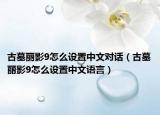 古墓麗影9怎么設(shè)置中文對(duì)話（古墓麗影9怎么設(shè)置中文語(yǔ)言）
