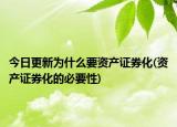 今日更新為什么要資產(chǎn)證券化(資產(chǎn)證券化的必要性)