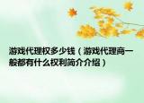 游戲代理權(quán)多少錢（游戲代理商一般都有什么權(quán)利簡介介紹）