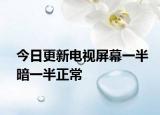 今日更新電視屏幕一半暗一半正常