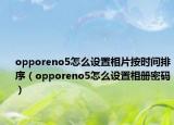 opporeno5怎么設(shè)置相片按時間排序（opporeno5怎么設(shè)置相冊密碼）