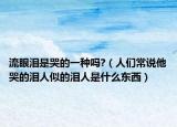 流眼淚是哭的一種嗎?（人們常說他哭的淚人似的淚人是什么東西）
