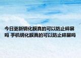 今日更新鋼化膜真的可以防止碎屏嗎 手機(jī)鋼化膜真的可以防止碎屏嗎