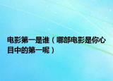 電影第一是誰（哪部電影是你心目中的第一呢）