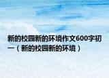 新的校園新的環(huán)境作文600字初一（新的校園新的環(huán)境）