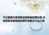 今日更新抖音獲取錄制屏幕權限失敗 抖音獲取錄制屏幕權限失敗解決方法介紹