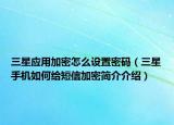 三星應(yīng)用加密怎么設(shè)置密碼（三星手機(jī)如何給短信加密簡介介紹）