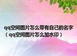 qq空間圖片怎么帶有自己的名字（qq空間圖片怎么加水?。? /></span></a>
                        <h2><a href=