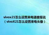vivox21怎么設(shè)置來(lái)電語(yǔ)音報(bào)名（vivoX21怎么設(shè)置來(lái)電頭像）