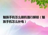 魅族手機怎么刷機強行解鎖（魅族手機怎么補電）
