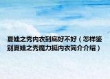 夏娃之秀內(nèi)衣到底好不好（怎樣鑒別夏娃之秀魔力挺內(nèi)衣簡介介紹）