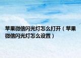 蘋果微信閃光燈怎么打開（蘋果微信閃光燈怎么設(shè)置）