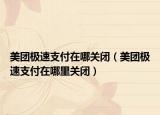 美團極速支付在哪關(guān)閉（美團極速支付在哪里關(guān)閉）