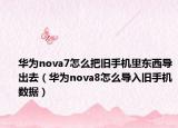 華為nova7怎么把舊手機里東西導出去（華為nova8怎么導入舊手機數(shù)據(jù)）