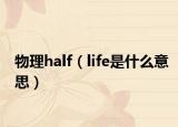 物理half（life是什么意思）