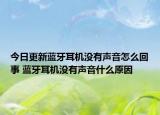 今日更新藍(lán)牙耳機(jī)沒有聲音怎么回事 藍(lán)牙耳機(jī)沒有聲音什么原因