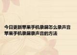 今日更新蘋果手機錄屏怎么錄聲音 蘋果手機錄屏錄聲音的方法
