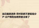 當(dāng)日最新消息 農(nóng)村家庭不要輕易分戶 分戶有利也有弊要注意了