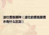 凌仕香氛哪種（凌仕的香氛跟香水有什么區(qū)別）