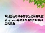 今日更新蘋果手機怎么強制關(guān)機重啟 iphone蘋果手機卡死如何強制關(guān)機重啟