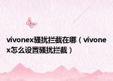vivonex騷擾攔截在哪（vivonex怎么設(shè)置騷擾攔截）