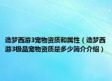 造夢(mèng)西游3寵物資質(zhì)和屬性（造夢(mèng)西游3極品寵物資質(zhì)是多少簡(jiǎn)介介紹）