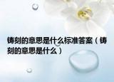 鑄刻的意思是什么標(biāo)準(zhǔn)答案（鑄刻的意思是什么）