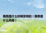 跑酷是什么時(shí)候發(fā)明的（跑酷是什么風(fēng)格）