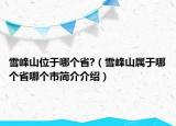 雪峰山位于哪個省?（雪峰山屬于哪個省哪個市簡介介紹）