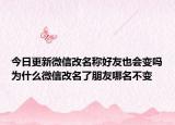今日更新微信改名稱好友也會(huì)變嗎為什么微信改名了朋友哪名不變
