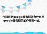 今日更新google服務(wù)框架有什么用 google服務(wù)框架的作用有什么