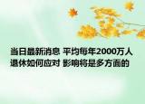 當(dāng)日最新消息 平均每年2000萬人退休如何應(yīng)對 影響將是多方面的
