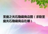 圣魔之光石隱藏商店圖（求助圣魔光石隱藏商店在哪）