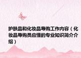 護膚品和化妝品導購工作內(nèi)容（化妝品導購員應(yīng)懂的專業(yè)知識簡介介紹）