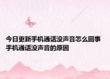 今日更新手機通話沒聲音怎么回事 手機通話沒聲音的原因