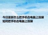 今日更新怎么把手機(jī)在電腦上投屏 如何把手機(jī)在電腦上投屏