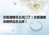 北容酒樓怎么關門了（北容酒樓光明橋店怎么樣）
