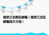 南京江北新區(qū)郵編（南京江北區(qū)郵編簡介介紹）
