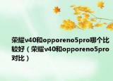 榮耀v40和opporeno5pro哪個比較好（榮耀v40和opporeno5pro對比）