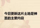 今日更新這片土地是神圣的主要內(nèi)容