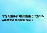 華為兒童手表3操作指南（華為3 Pro兒童手表秒表使用方法）