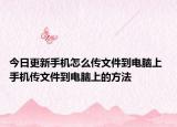 今日更新手機怎么傳文件到電腦上 手機傳文件到電腦上的方法