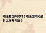 聯(lián)通有虛擬網(wǎng)嗎（聯(lián)通虛擬網(wǎng)是什么簡介介紹）