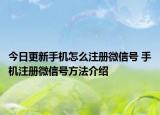 今日更新手機怎么注冊微信號 手機注冊微信號方法介紹